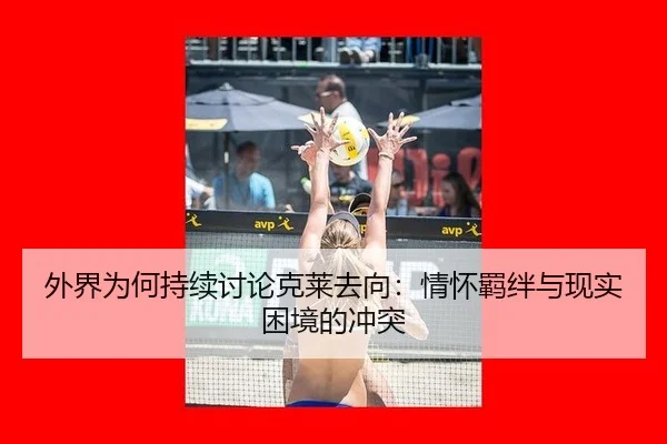 外界为何持续讨论克莱去向：情怀羁绊与现实困境的冲突
