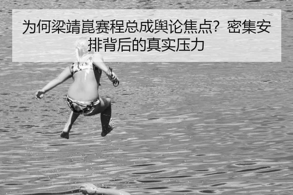 为何梁靖崑赛程总成舆论焦点？密集安排背后的真实压力